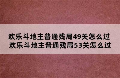 欢乐斗地主普通残局49关怎么过 欢乐斗地主普通残局53关怎么过